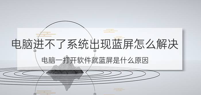 电脑进不了系统出现蓝屏怎么解决 电脑一打开软件就蓝屏是什么原因？